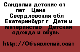 Сандалии детские от 1-5 лет › Цена ­ 150 - Свердловская обл., Екатеринбург г. Дети и материнство » Детская одежда и обувь   